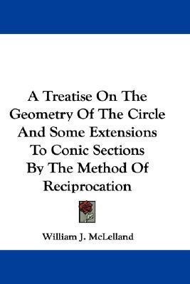 A Treatise On The Geometry Of The Circle And Some Extensions To Conic Sections By The Method Of Reciprocation(English, Paperback, McLelland William J)