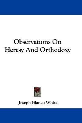 Observations On Heresy And Orthodoxy(English, Paperback, White Joseph Blanco)