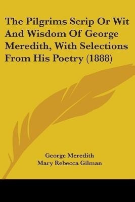 The Pilgrims Scrip Or Wit And Wisdom Of George Meredith, With Selections From His Poetry (1888)(English, Paperback, Meredith George)