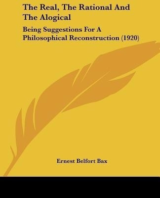 The Real, The Rational And The Alogical(English, Paperback, Bax Ernest Belfort)