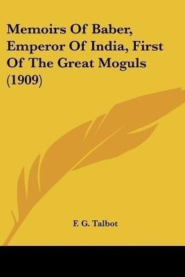 Memoirs Of Baber, Emperor Of India, First Of The Great Moguls (1909)(English, Paperback, Talbot F G)