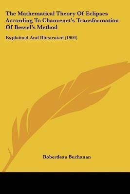 The Mathematical Theory Of Eclipses According To Chauvenet's Transformation Of Bessel's Method(English, Paperback, Buchanan Roberdeau)
