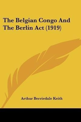The Belgian Congo And The Berlin Act (1919)(English, Paperback, Keith Arthur Berriedale)