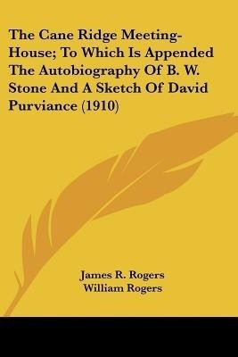 The Cane Ridge Meeting-House; To Which Is Appended The Autobiography Of B. W. Stone And A Sketch Of David Purviance (1910)(English, Paperback, Rogers James R)