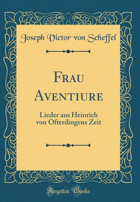 Frau Aventiure: Lieder aus Heinrich von Ofterdingens Zeit (Classic Reprint)(German, Hardcover, Scheffel Joseph Victor von)