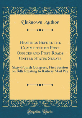 Hearings Before the Committee on Post Offices and Post Roads United States Senate: Sixty-Fourth Congress, First Session on Bills Relating to Railway Mail Pay (Classic Reprint)(English, Hardcover, Author Unknown) Hearings Before the Committee on Post Offices and Post Roads United States Senate: Sixty-Fourth Congress, First Session on Bills Relating to Railway Mail Pay (Classic Reprint)(English, Hardcover, Author Unknown)