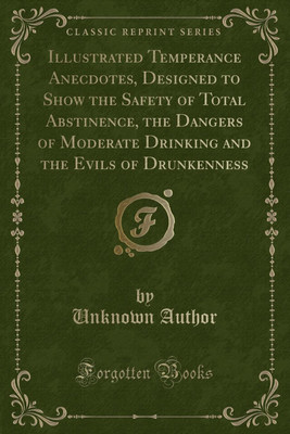 Illustrated Temperance Anecdotes, Designed to Show the Safety of Total Abstinence, the Dangers of Moderate Drinking and the Evils of Drunkenness (Classic Reprint)(English, Paperback, Author Unknown) Illustrated Temperance Anecdotes, Designed to Show the Safety of Total Abstinence, the Dangers of Moderate Drinking and the Evils of Drunkenness (Classic Reprint)(English, Paperback, Author Unknown)