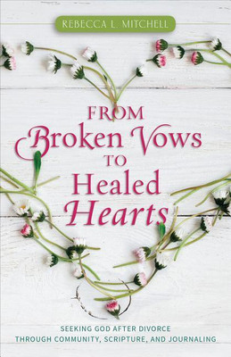 From Broken Vows to Healed Hearts - Seeking God After Divorce Through Community, Scripture, and Journaling(English, Paperback, Mitchell Rebecca L.)
