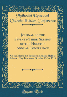 Journal of the Seventy-Third Session of the Holston Annual Conference: Of the Methodist Episcopal Church, Held at Johnson City Tennessee October 10-16, 1916 (Classic Reprint)(English, Hardcover, Conference Methodist Episcopal Church, Holston) Journal of the Seventy-Third Session of the Holston Annual Conference: Of the Methodist Episcopal Church, Held at Johnson City Tennessee October 10-16, 1916 (Classic Reprint)(English, Hardcover, Conference Methodist Episcopal Church, Holston)