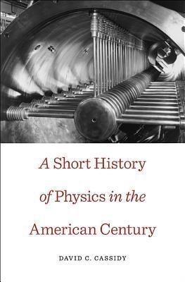 A Short History of Physics in the American Century(English, Hardcover, Cassidy David C.)