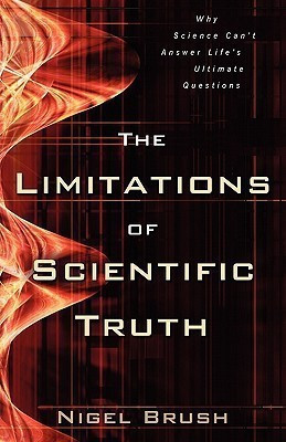The Limitations of Scientific Truth - Why Science Can`t Answer Life`s Ultimate Questions(English, Paperback, Brush Nigel)