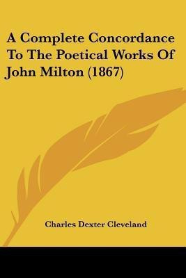 A Complete Concordance To The Poetical Works Of John Milton (1867)(English, Paperback, Cleveland Charles Dexter)