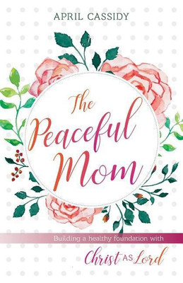 Peaceful Mom - Building a Healthy Foundation with Christ as Lord(English, Paperback, Cassidy April)