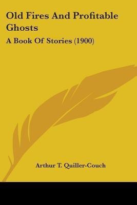 Old Fires And Profitable Ghosts(English, Paperback, Quiller-Couch Arthur T)