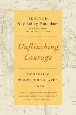 Unflinching Courage: Pioneering Women Who Shaped Texas(English, Paperback, Hutchison Kay Bailey)