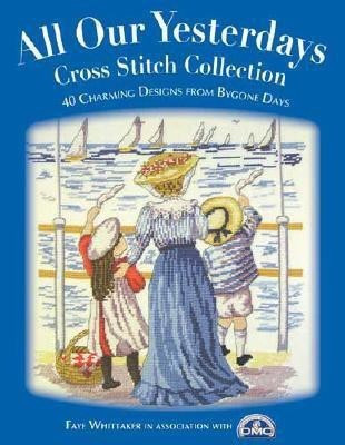 All Our Yesterdays Cross Stitch Collection  - 40 Charming Designs from Bygone Days(English, Paperback, Ltd Dmc Creative World)