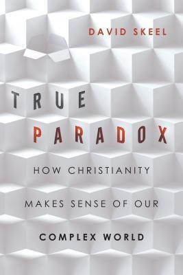 True Paradox - How Christianity Makes Sense of Our Complex World(English, Paperback, Skeel David Jr.)