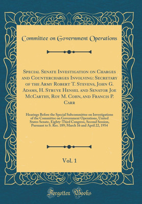 Special Senate Investigation on Charges and Countercharges Involving: Secretary of the Army Robert T. Stevens, John G. Adams, H. Struve Hensel and Senator Joe McCarthy, Roy M. Cohn, and Francis P. Carr, Vol. 1: Hearings Before the Special Subcommittee on(English, Hardcover, Operations Committee on G