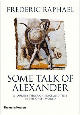 Some Talk of Alexander:A Journey Through Space and Time in the Gr  - A Journey Through Space and Time in the Greek World(English, Hardcover, Raphael Frederic)
