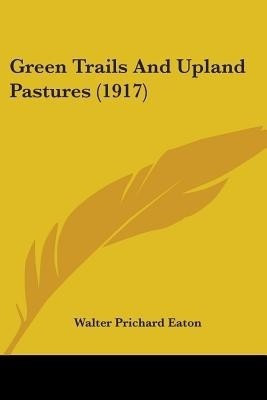 Green Trails And Upland Pastures (1917)(English, Paperback, Eaton Walter Prichard)