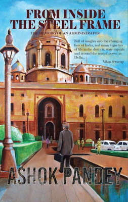 From Inside the Steel Frame - The Memoirs of an Administrator(English, Paperback, Pandey Ashok)