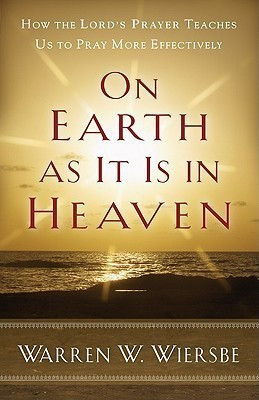 On Earth as It Is in Heaven - How the Lord`s Prayer Teaches Us to Pray More Effectively(English, Paperback, Wiersbe Warren W.)
