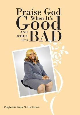 Praise God When It's Good and When It's Bad(English, Hardcover, Hankerson Prophetess Tanya N)