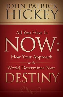 All You Have Is Now  - How Your Approach to the World Determines Your Destiny(English, Paperback, Hickey John Patrick)