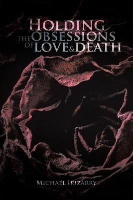Holding the Obsessions of Love & Death(English, Paperback, Irizarry Michael)
