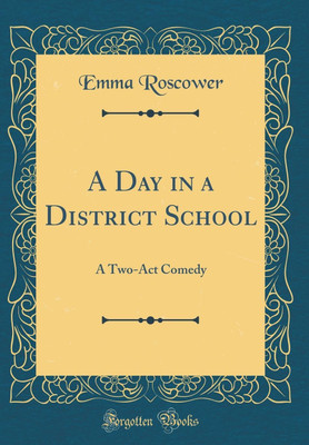 A Day in a District School: A Two-Act Comedy (Classic Reprint)(English, Hardcover, Roscower Emma)