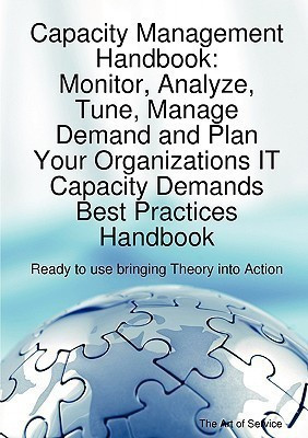 Capacity Management Handbook, Monitor, Analyze, Tune, Manage Demand and Plan Your Organizations It Capacity Demands Best Practices Handbook - Ready to Use Bringing Theory Into Action(English, Paperback, Blokdijk Gerard)