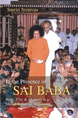 In the Presence of Sai Baba-Body,City and Memory in A Global Religious(English, Paperback, Srinivas Smriti)