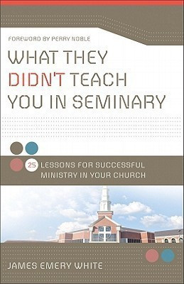 What They Didn`t Teach You in Seminary - 25 Lessons for Successful Ministry in Your Church(English, Paperback, White James Emery)