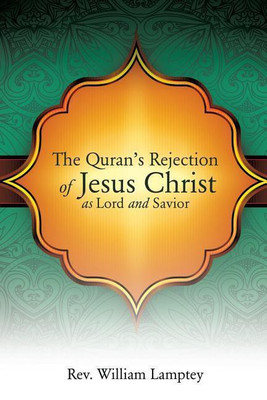 The Quran's Rejection of Jesus Christ as Lord and Savior(English, Paperback, Lamptey William REV)