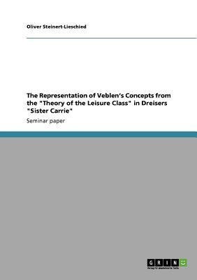 The Representation of Veblen's Concepts from the Theory of the Leisure Class in Dreisers Sister Carrie(English, Paperback, Steinert-Lieschied Oliver)