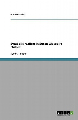 Symbolic realism in Susan Glaspell's 'Trifles'(English, Paperback, Keller Mathias)