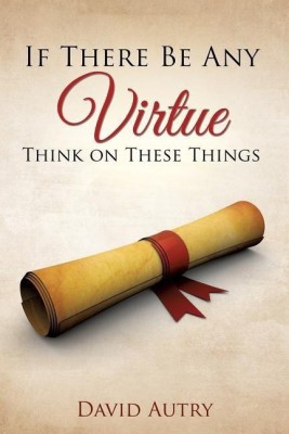 If There Be Any Virtue Think on These Things(English, Paperback, Autry David)