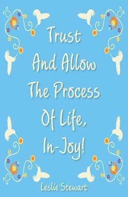 Trust and Allow the Process of Life In-Joy!(English, Paperback, Stewart Leslie Karlene)