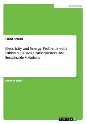 Electricity and Energy Problems with Pakistan. Causes, Consequences and Sustainable Solutions(English, Paperback, Ahmad Tashif)
