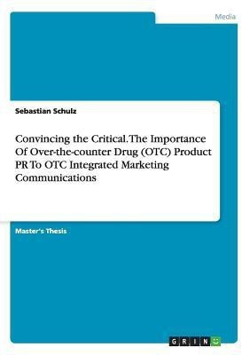 Convincing the Critical. The Importance Of Over-the-counter Drug (OTC) Product PR To OTC Integrated Marketing Communications(English, Paperback, Schulz Sebastian)
