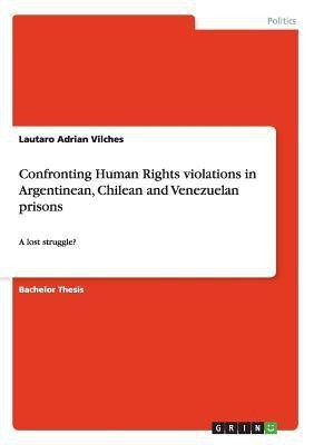 Confronting Human Rights violations in Argentinean, Chilean and Venezuelan prisons(English, Paperback, Vilches Lautaro Adrian)