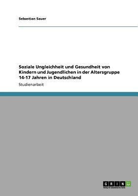Soziale Ungleichheit und Gesundheit von Kindern und Jugendlichen in der Altersgruppe 14-17 Jahren in Deutschland(German, Paperback, Sauer Sebastian)