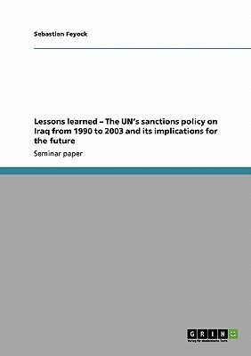 Lessons learned - The UN's sanctions policy on Iraq from 1990 to 2003 and its implications for the future(English, Paperback, Feyock Sebastian)