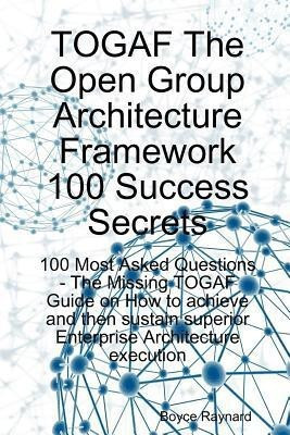 Togaf the Open Group Architecture Framework 100 Success Secrets - 100 Most Asked Questions(English, Paperback, Raynard Boyce)