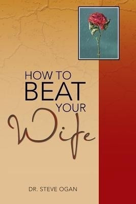 How to Beat Your Wife(English, Paperback, Ogan Dr. Steve)