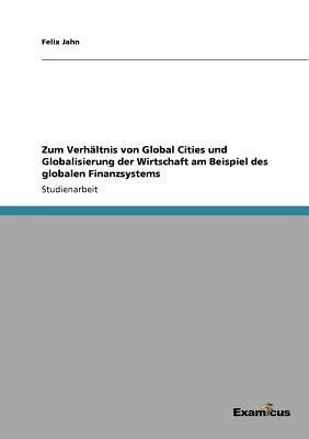 Zum Verhaeltnis von Global Cities und Globalisierung der Wirtschaft am Beispiel des globalen Finanzsystems(German, Paperback, Jahn Felix)