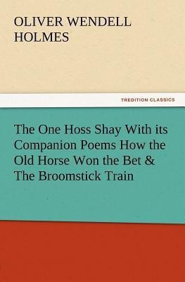 The One Hoss Shay with Its Companion Poems How the Old Horse Won the Bet & the Broomstick Train(English, Paperback, Holmes Oliver Wendell)