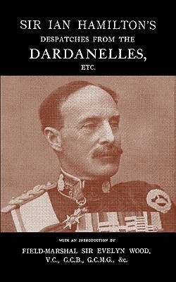 SIR IAN HAMILTON's DESPATCHES FROM THE DARDANLLES, Etc.(English, Paperback, Field-Marshal Sir Evelyn)