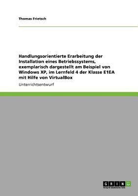 Handlungsorientierte Erarbeitung der Installation eines Betriebssystems, exemplarisch dargestellt am Beispiel von Windows XP, im Lernfeld 4 der Klasse E1EA mit Hilfe von VirtualBox(German, Paperback, Frietsch Thomas) Handlungsorientierte Erarbeitung der Installation eines Betriebssystems, exemplarisch dargestellt am Beispiel von Windows XP, im Lernfeld 4 der Klasse E1EA mit Hilfe von VirtualBox(German, Paperback, Frietsch Thomas)