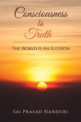 Consciousness Is Truth  - The World Is An Illusion(English, Paperback, Nanduri Sai Prasad)